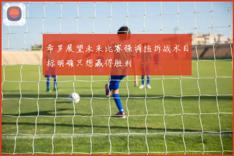 希罗展望未来比赛强调挡拆战术目标明确只想赢得胜利