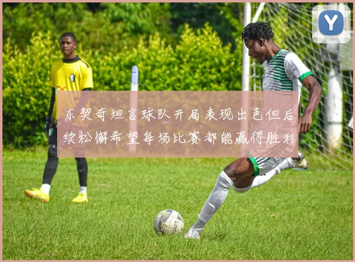 东契奇坦言球队开局表现出色但后续松懈希望每场比赛都能赢得胜利