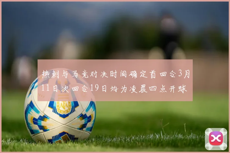 热刺与马竞对决时间确定首回合3月11日次回合19日均为凌晨四点开球