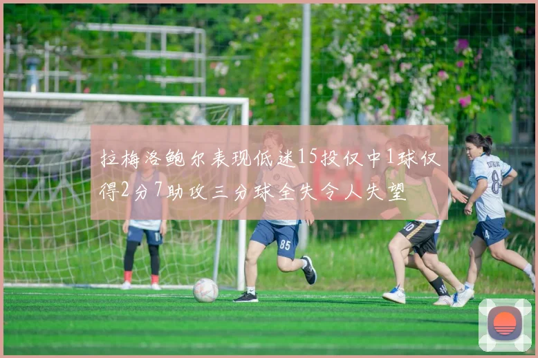 拉梅洛鲍尔表现低迷15投仅中1球仅得2分7助攻三分球全失令人失望