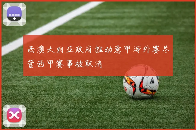 西澳大利亚政府推动意甲海外赛尽管西甲赛事被取消