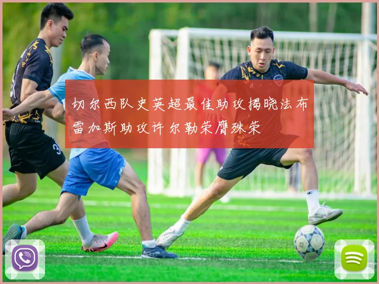 切尔西队史英超最佳助攻揭晓法布雷加斯助攻许尔勒荣膺殊荣