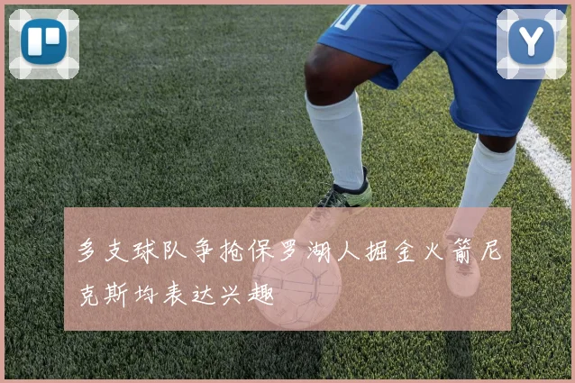 多支球队争抢保罗湖人掘金火箭尼克斯均表达兴趣