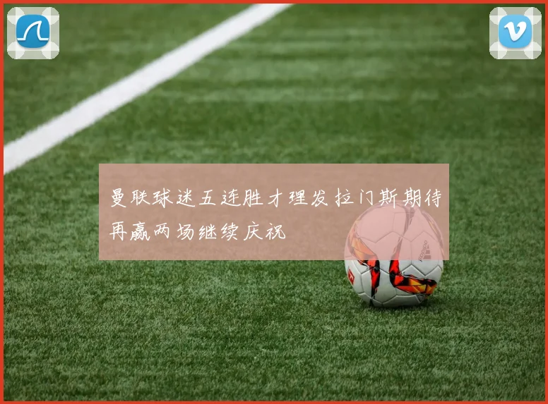 曼联球迷五连胜才理发拉门斯期待再赢两场继续庆祝
