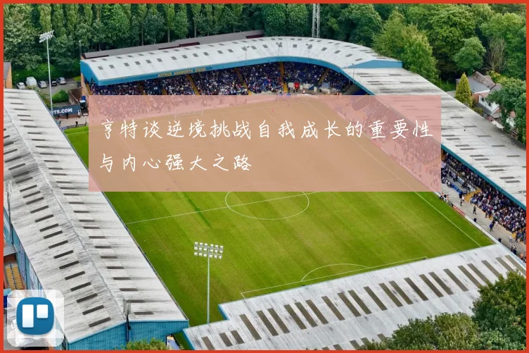 亨特谈逆境挑战自我成长的重要性与内心强大之路